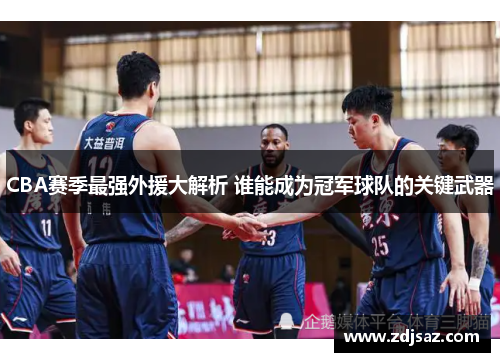 CBA赛季最强外援大解析 谁能成为冠军球队的关键武器
