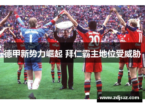 德甲新势力崛起 拜仁霸主地位受威胁