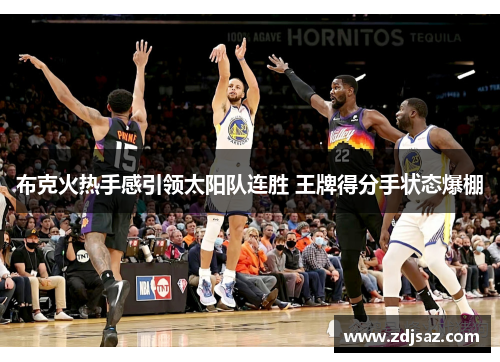 布克火热手感引领太阳队连胜 王牌得分手状态爆棚