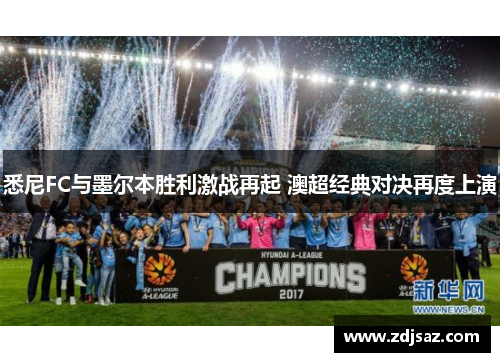 悉尼FC与墨尔本胜利激战再起 澳超经典对决再度上演