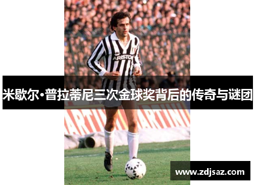米歇尔·普拉蒂尼三次金球奖背后的传奇与谜团 米歇尔·普拉蒂尼三次金球奖背后的传奇与谜团