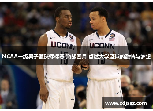 NCAA一级男子篮球锦标赛 激战四月 点燃大学篮球的激情与梦想