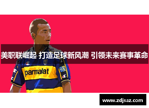 美职联崛起 打造足球新风潮 引领未来赛事革命