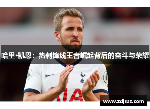 哈里·凯恩：热刺锋线王者崛起背后的奋斗与荣耀