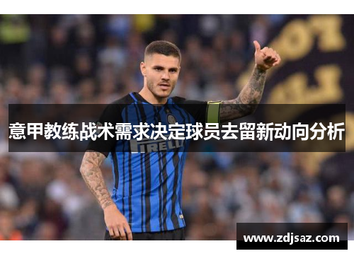 意甲教练战术需求决定球员去留新动向分析