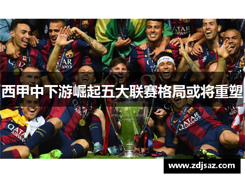 西甲中下游崛起五大联赛格局或将重塑