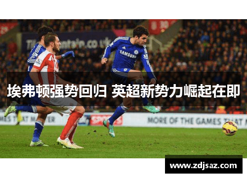 埃弗顿强势回归 英超新势力崛起在即