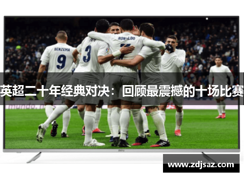 英超二十年经典对决：回顾最震撼的十场比赛