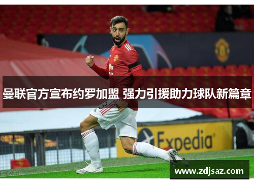 曼联官方宣布约罗加盟 强力引援助力球队新篇章