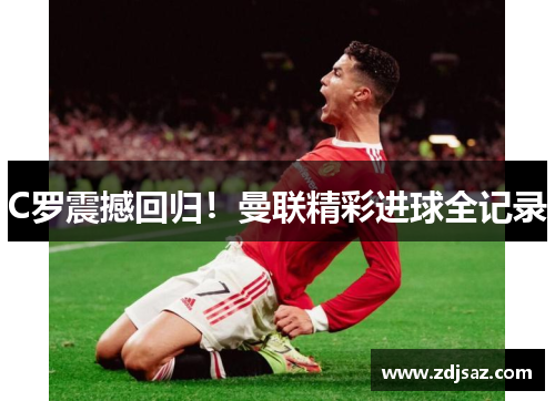 C罗震撼回归！曼联精彩进球全记录