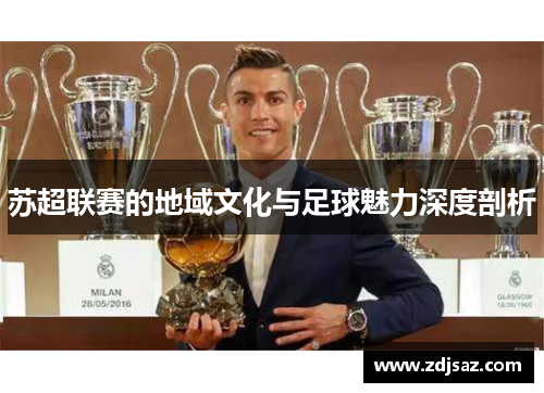 苏超联赛的地域文化与足球魅力深度剖析 苏超联赛的地域文化与足球魅力深度剖析