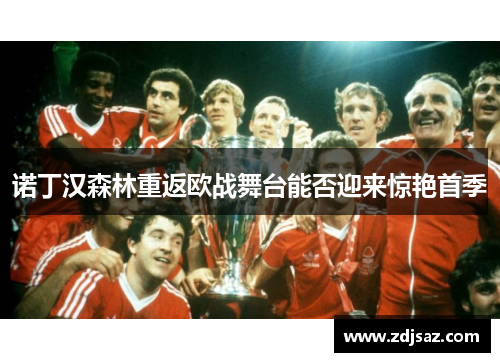 诺丁汉森林重返欧战舞台能否迎来惊艳首季 诺丁汉森林重返欧战舞台能否迎来惊艳首季