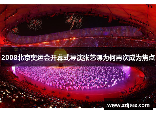 2008北京奥运会开幕式导演张艺谋为何再次成为焦点
