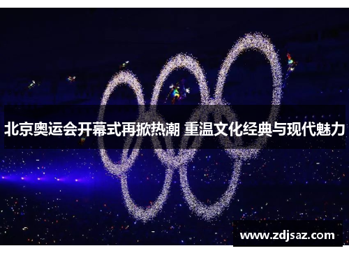 北京奥运会开幕式再掀热潮 重温文化经典与现代魅力