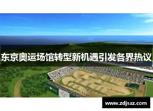 东京奥运场馆转型新机遇引发各界热议